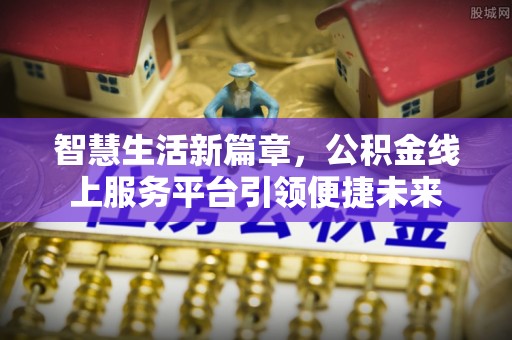 普兰智慧生活新篇章，公积金线上服务平台引领便捷未来