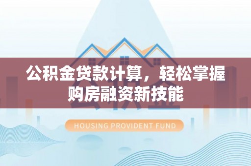 普兰公积金贷款计算，轻松掌握购房融资新技能