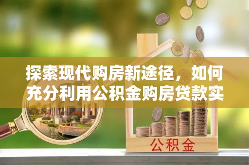 普兰探索现代购房新途径，如何充分利用公积金购房贷款实现置业梦想