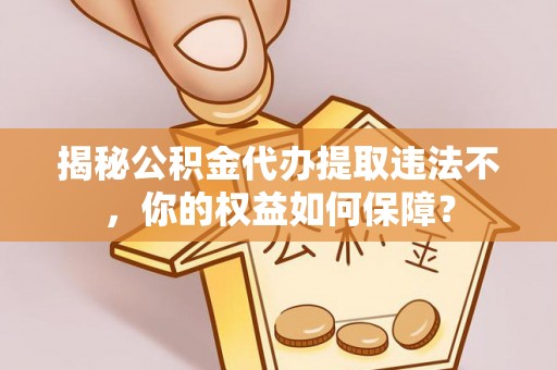 普兰揭秘公积金代办提取违法不，你的权益如何保障？