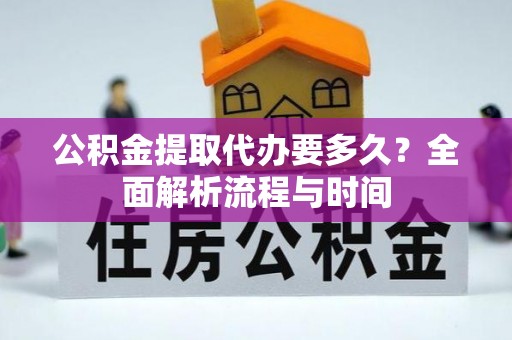 普兰公积金提取代办要多久？全面解析流程与时间
